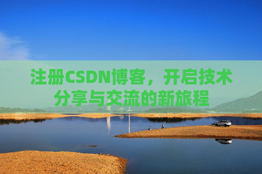 注册CSDN博客，开启技术分享与交流的新旅程